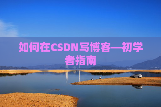 如何在CSDN写博客—初学者指南
