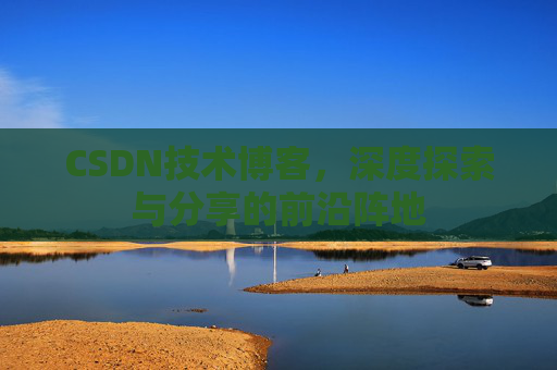 CSDN技术博客，深度探索与分享的前沿阵地