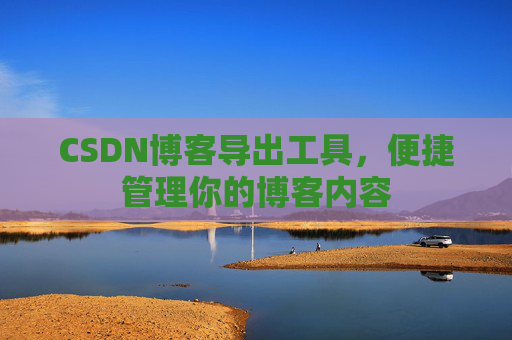 CSDN博客导出工具，便捷管理你的博客内容